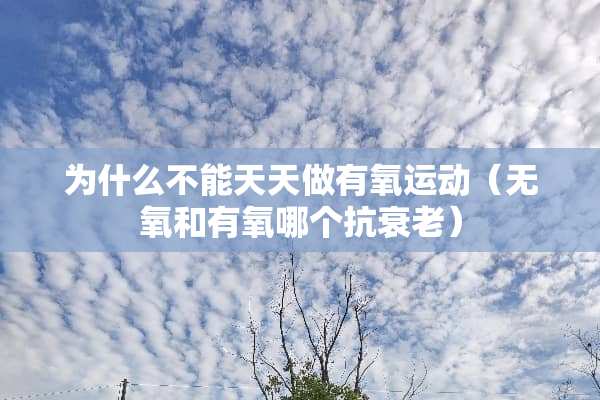 为什么不能天天做有氧运动（无氧和有氧哪个抗衰老）