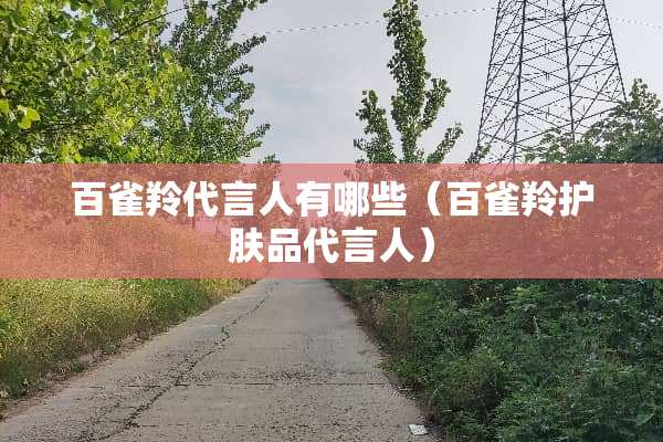 百雀羚代言人有哪些（百雀羚护肤品代言人）