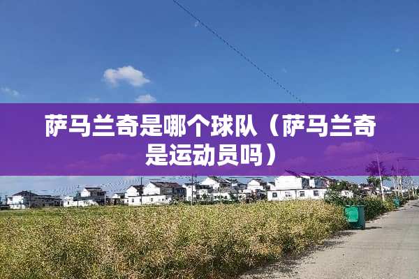 萨马兰奇是哪个球队（萨马兰奇是运动员吗）