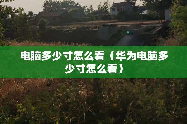电脑多少寸怎么看（华为电脑多少寸怎么看）