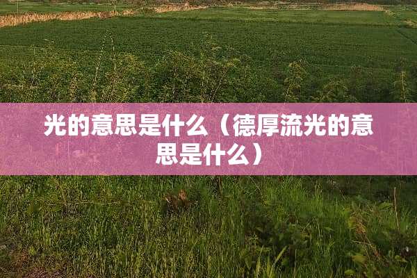 光的意思是什么（德厚流光的意思是什么）