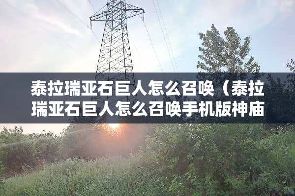 泰拉瑞亚石巨人怎么召唤（泰拉瑞亚石巨人怎么召唤手机版神庙巨人召唤方法）