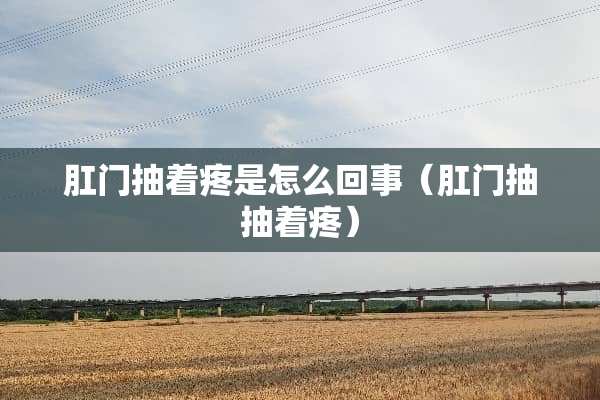 *门抽着疼是怎么回事（*门抽抽着疼）