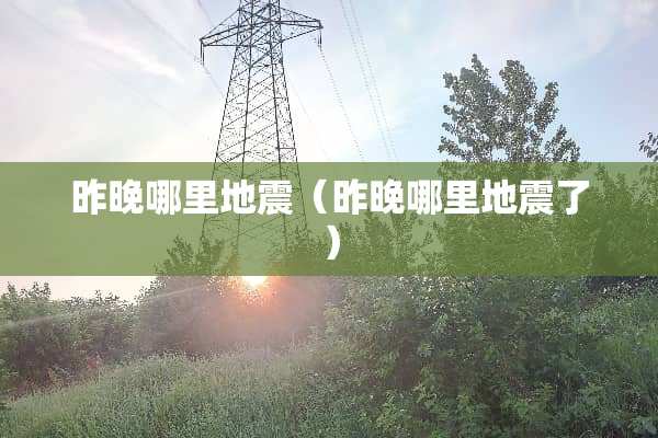 昨晚哪里地震（昨晚哪里地震了）