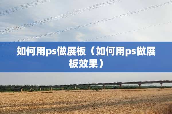 如何用ps做展板（如何用ps做展板效果）