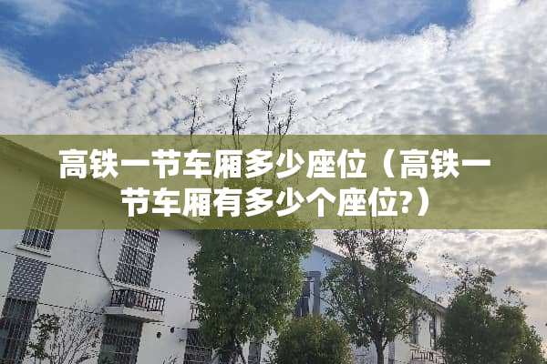 高铁一节车厢多少座位（高铁一节车厢有多少个座位?）
