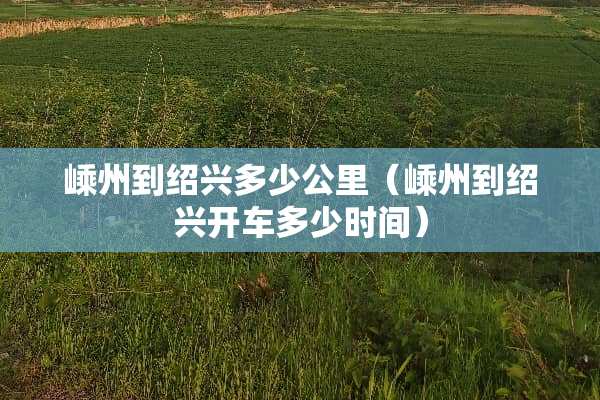 嵊州到绍兴多少公里（嵊州到绍兴开车多少时间）