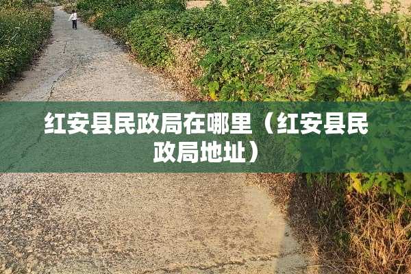 红安县民政局在哪里（红安县民政局地址）