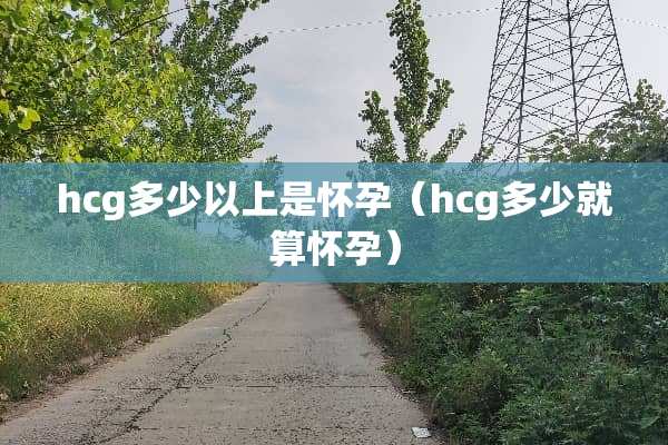 hcg多少以上是怀孕（hcg多少就算怀孕）