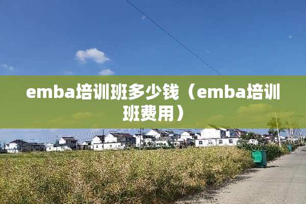 emba培训班多少钱（emba培训班费用）