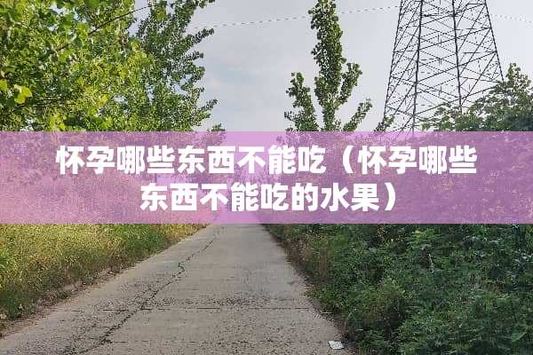 怀孕哪些东西不能吃（怀孕哪些东西不能吃的水果）