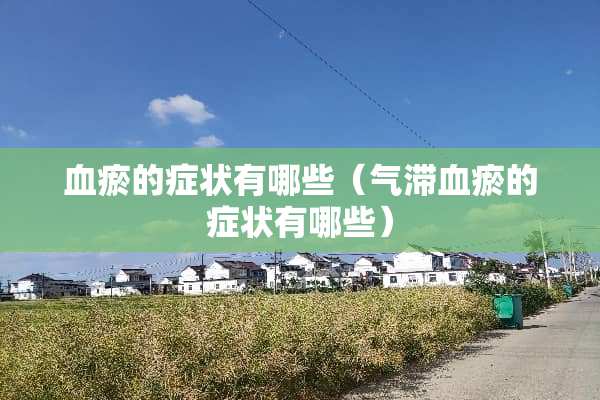 血瘀的症状有哪些（气滞血瘀的症状有哪些）