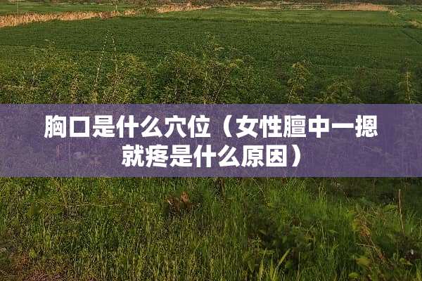 胸口是什么穴位（女性膻中一摁就疼是什么原因）