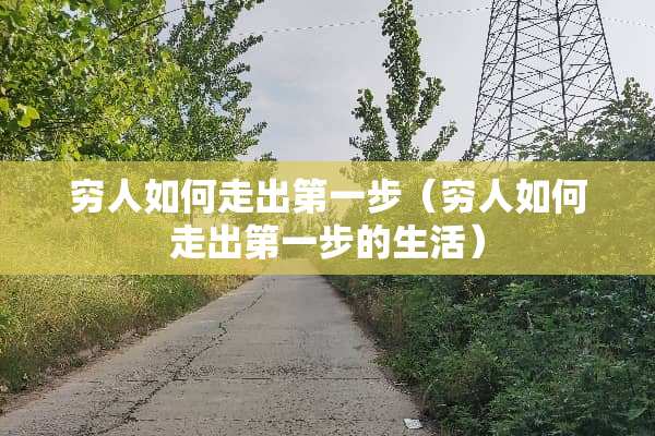 穷人如何走出第一步（穷人如何走出第一步的生活）