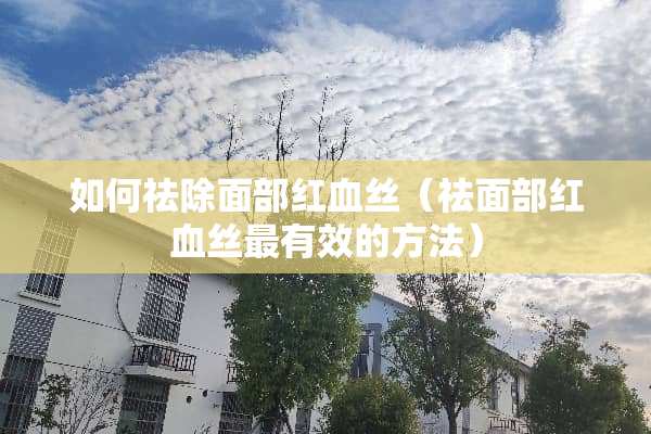 如何祛除面部***（祛面部***最有效的方法）