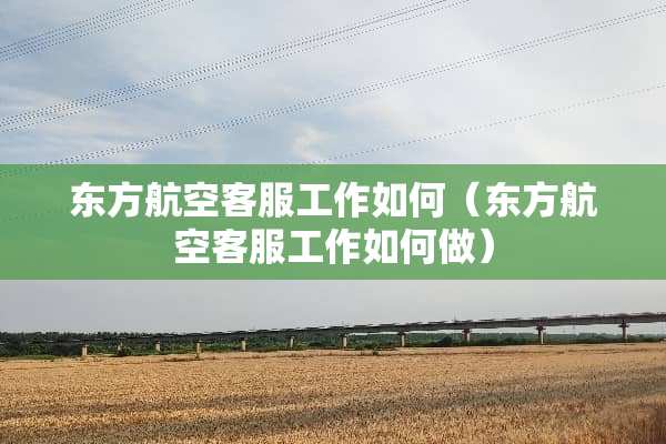 东方航空客服工作如何（东方航空客服工作如何做）