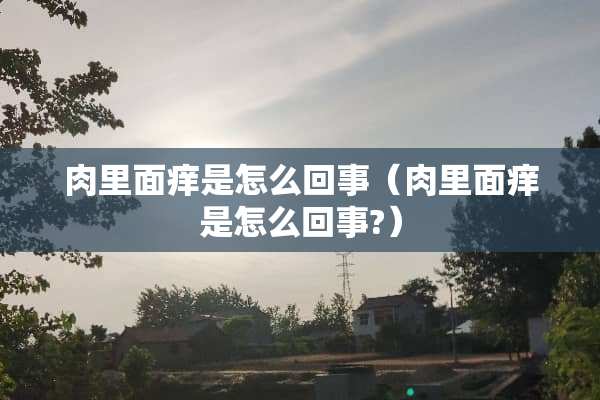 肉里面痒是怎么回事（肉里面痒是怎么回事?）