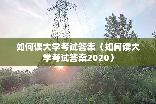 如何读大学考***（如何读大学考***2020）