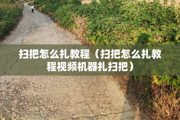 扫把怎么扎教程（扫把怎么扎教程视频机器扎扫把）