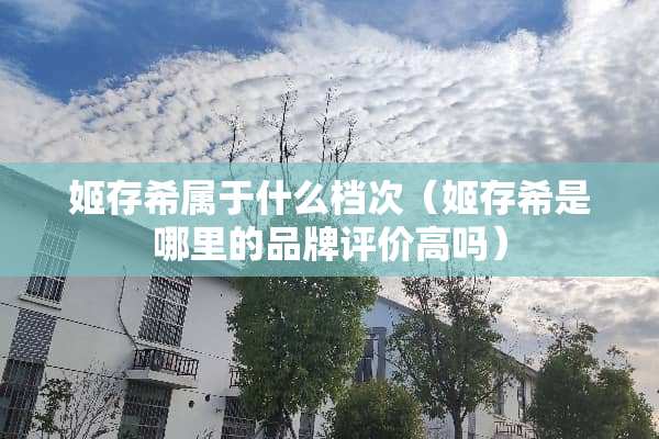 姬存希属于什么档次（姬存希是哪里的品牌评价高吗）