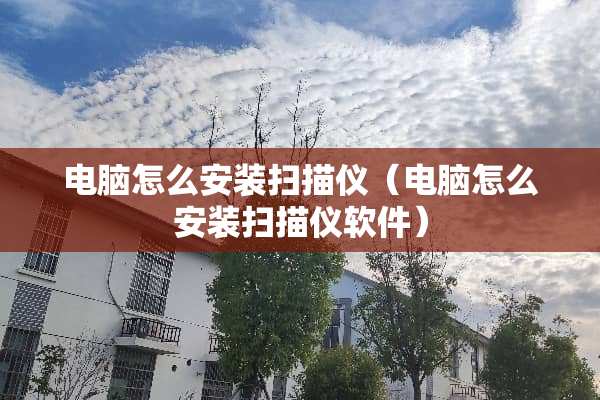 电脑怎么安装扫描仪（电脑怎么安装扫描仪软件）