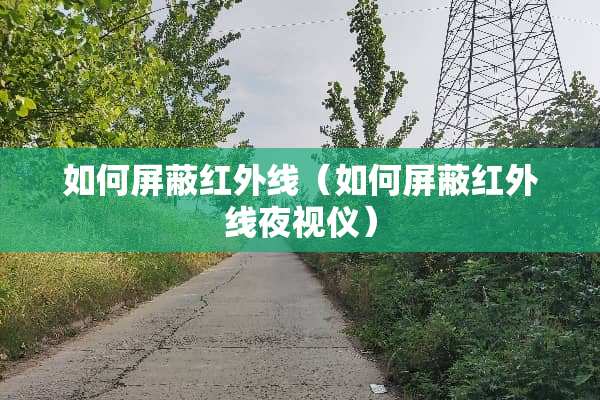 如何屏蔽红外线（如何屏蔽红外线夜视仪）