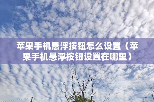 苹果手机悬浮按钮怎么设置（苹果手机悬浮按钮设置在哪里）