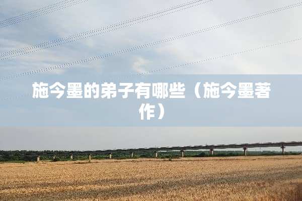 施今墨的弟子有哪些（施今墨著作）