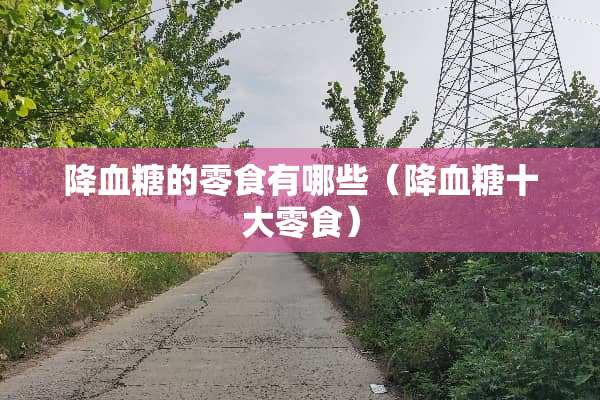 降血糖的零食有哪些（降血糖十大零食）