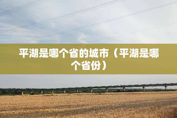 平湖是哪个省的城市（平湖是哪个省份）