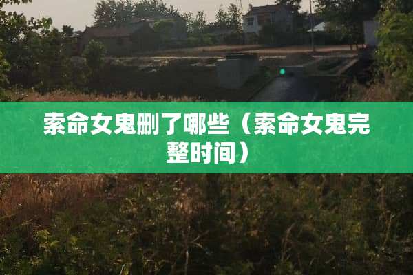 索命女鬼删了哪些（索命女鬼完整时间）
