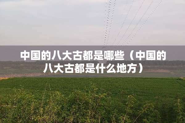 中国的八大古都是哪些（中国的八大古都是什么地方）