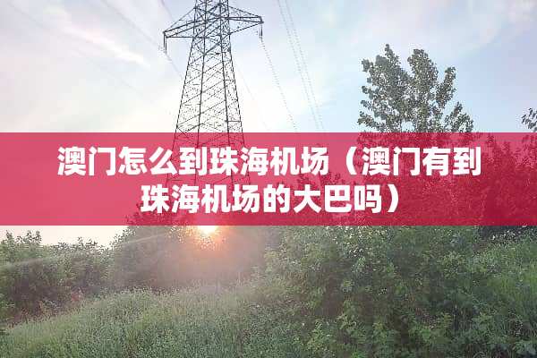 **怎么到珠海机场（**有到珠海机场的大巴吗）