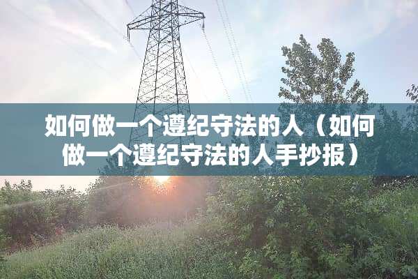 如何做一个遵纪守法的人（如何做一个遵纪守法的人手抄报）