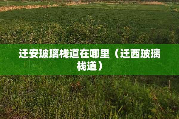迁安玻璃栈道在哪里（迁西玻璃栈道）