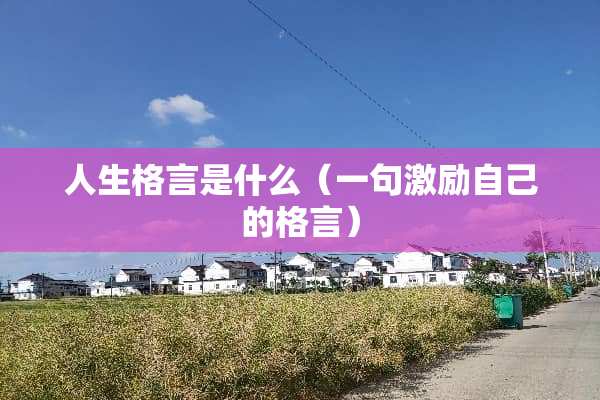 人生格言是什么（一句激励自己的格言）
