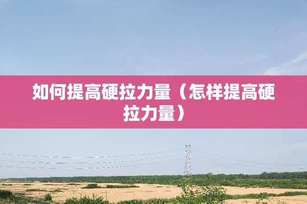 如何提高硬拉力量（怎样提高硬拉力量）