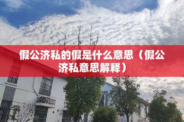 假公济私的假是什么意思（假公济私意思解释）