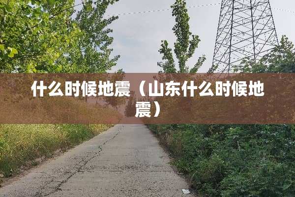 什么时候地震（山东什么时候地震）