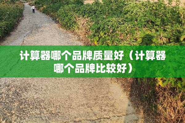 计算器哪个品牌质量好（计算器哪个品牌比较好）