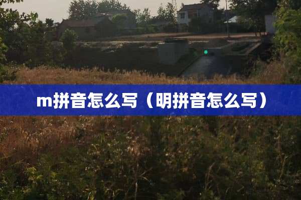 m拼音怎么写（明拼音怎么写）