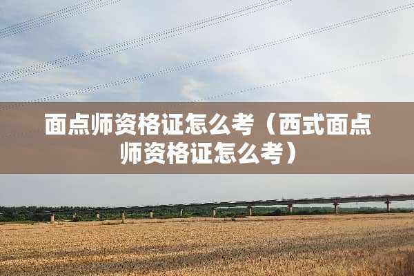 面点师资格证怎么考（西式面点师资格证怎么考）