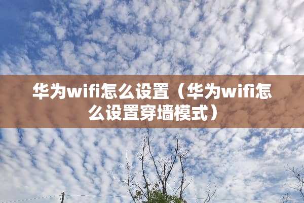 华为wifi怎么设置（华为wifi怎么设置穿墙模式）