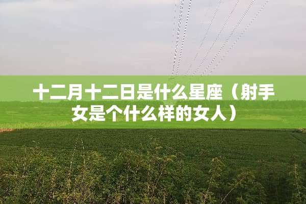 十二月十二日是什么星座（射手女是个什么样的女人）