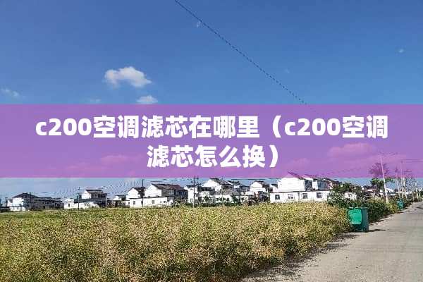 c200空调滤芯在哪里（c200空调滤芯怎么换）