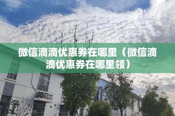 微信滴滴优惠券在哪里（微信滴滴优惠券在哪里领）