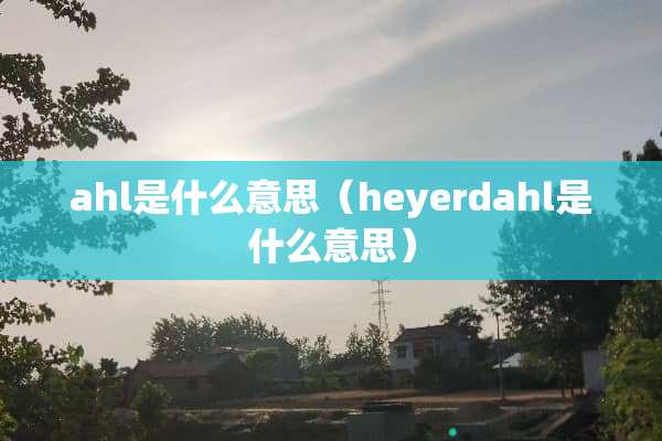ahl是什么意思（heyerdahl是什么意思）