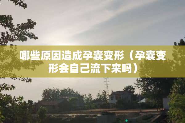 哪些原因造成孕囊变形（孕囊变形会自己流下来吗）
