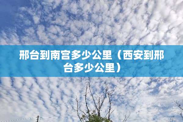 邢台到南宫多少公里（西安到邢台多少公里）