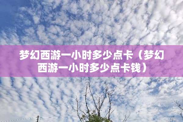 梦幻西游一小时多少点卡（梦幻西游一小时多少点卡钱）